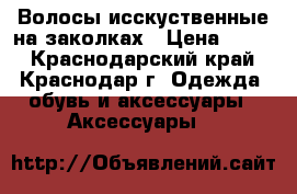 Волосы исскуственные на заколках › Цена ­ 700 - Краснодарский край, Краснодар г. Одежда, обувь и аксессуары » Аксессуары   